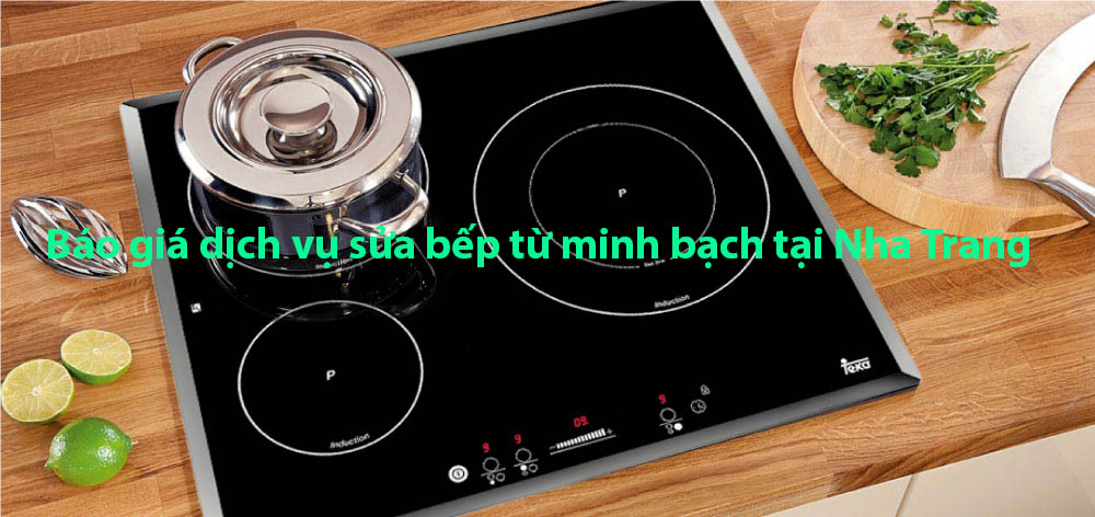 Báo giá dịch vụ sửa bếp từ minh bạch tại Nha Trang